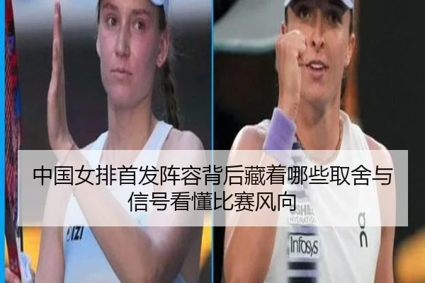 中国女排首发阵容背后藏着哪些取舍与信号看懂比赛风向