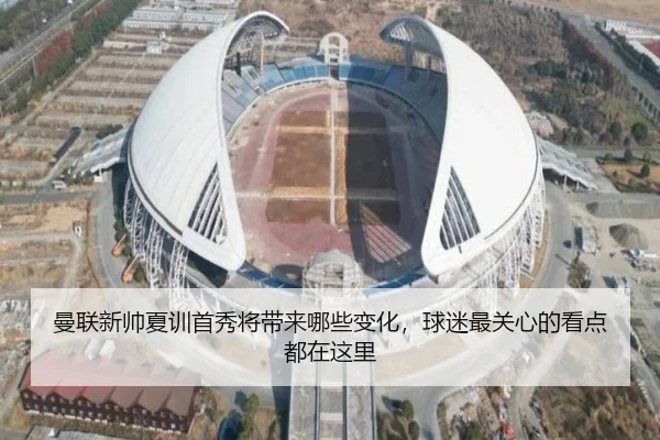 曼联新帅夏训首秀将带来哪些变化，球迷最关心的看点都在这里