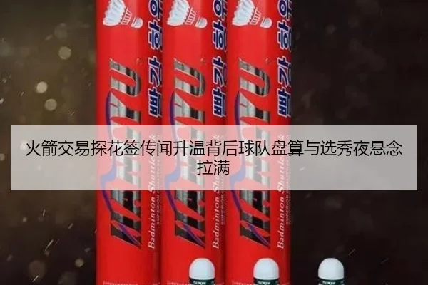 火箭交易探花签传闻升温背后球队盘算与选秀夜悬念拉满